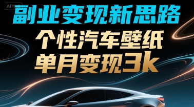 副业变现新思路，个性汽车壁纸单月变现3k-站源网