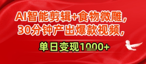 AI智能剪辑+食物微雕，30分钟产出爆款视频，单日变现多张-站源网