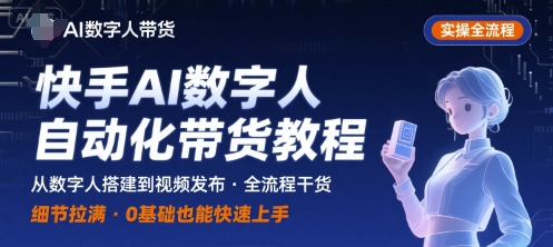 快手AI数字人自动化视频带货实操全流程，干货满满，细节拉满-站源网