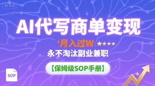 AI代写商单变现，月入过W，永不淘汰副业兼职【保姆级SOP手册】-站源网