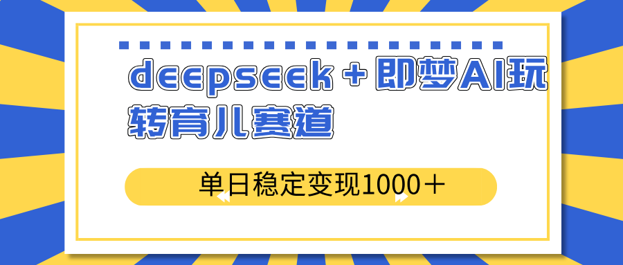 deepseek＋即梦AI玩转育儿赛道，单日稳定变现1000＋育儿赛道-站源网