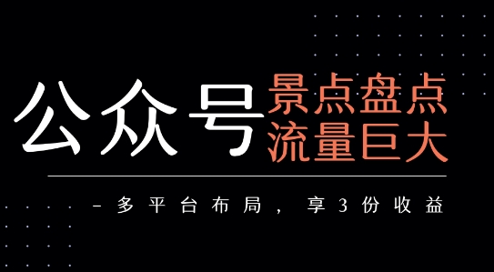 公众号流量主-景点盘点 流量巨大 多平台布局享3份收益-站源网