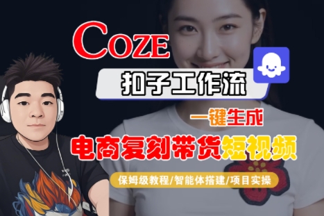 Coze扣子工作流一键生成电商复刻带货短视频，保姆级教程-智能体搭建-项目实操-站源网