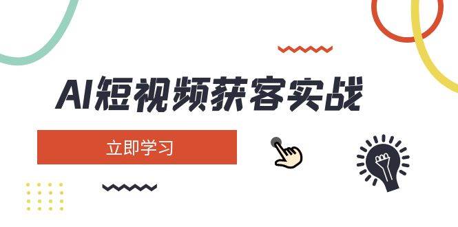 AI短视频获客实战：涵盖矩阵营销、搭建、定位、素材拍摄、起号、变现等-站源网