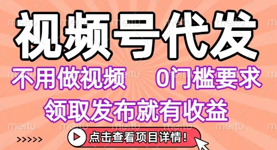 视频号代发，不用剪辑不用做视频，0门槛要求，领取发布就有收益，任务没有无上限，小白轻松上手【揭秘】-站源网