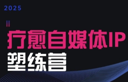 2025治愈自媒体IP训练营，专为疗愈领域从业者打造-站源网