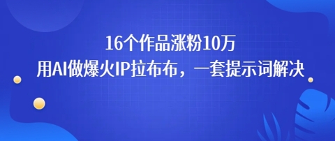16个作品涨粉10W，用AI做火出圈的IP拉布布爆火视频，学会这套提示词你也行-站源网