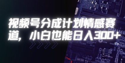 视频号分成计划情感赛道，小白也能日入3张-站源网