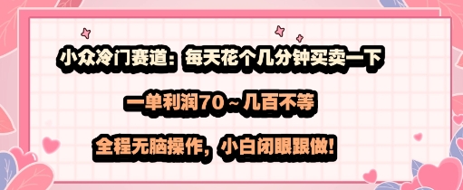 小众冷门赛道：每天花个几分钟买卖一下，一单利润70～几张不等，全程无脑操作，小白闭眼跟做-站源网