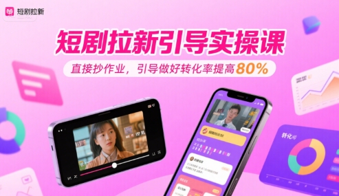 短剧拉新引导实操课，直接抄作业，引导做好转化率提高80%-站源网
