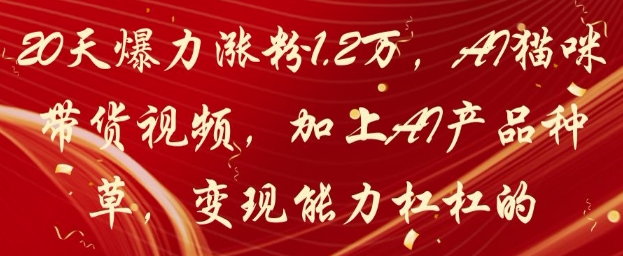 20天爆力涨粉1.2W，AI猫咪带货视频，加上AI产品种草，变现能力杠杠的-站源网