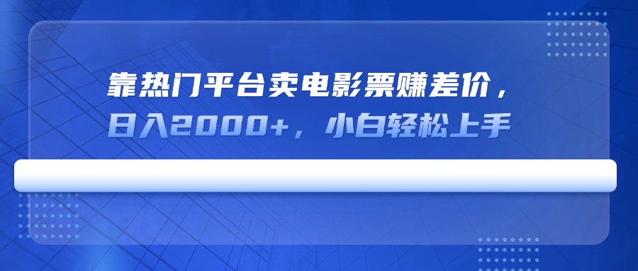 靠热门平台卖电影票赚差价，日入2000+，小白轻松上手-站源网