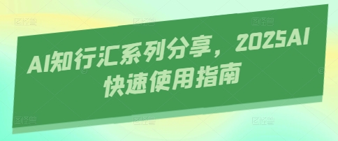 AI知行汇系列分享，2025AI快速使用指南-站源网
