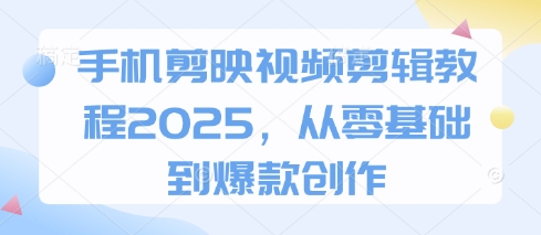 手机剪映视频剪辑教程2025，从零基础到爆款创作-站源网