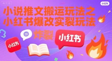 小说推文搬运玩法之小红书，小红书爆改实长炸裂玩法-站源网