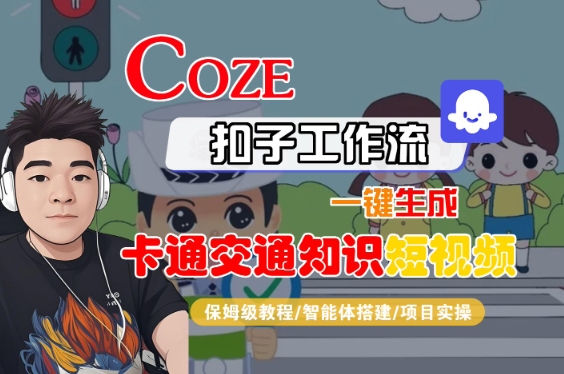 COZE扣子工作流一键生成卡通交通知识短视频，保姆级教程-智能体搭建-项目实操-站源网