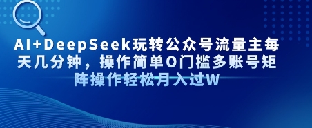 AI+DeepSeek玩转公众号流量主每天几分钟，操作简单0门槛多账号矩阵操作轻松月入过W-站源网