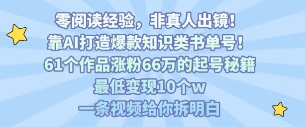 靠AI打造爆款知识类书单号，61个作品涨粉66w的起号秘籍，最低变现10个w，一条视频给你拆明白-站源网