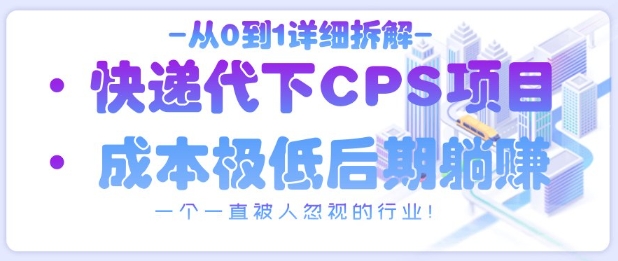 从0到1详细拆解快递代下CPS项目，一个一直被人忽视的行业！-站源网