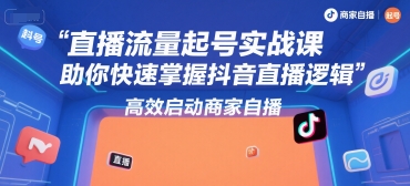 直播流量起号实战课，助你快速掌握抖音直播逻辑，高效启动商家自播-站源网