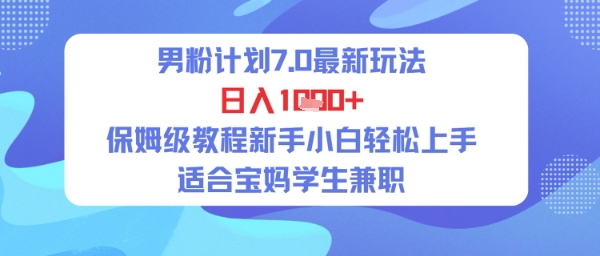 男粉计划7.0最新玩法，日入多张，保姆级教程新手小白轻松上手，适合宝妈学生兼职-站源网