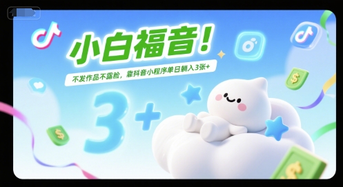小白福音！不发作品不露脸，靠抖音小程序单日躺入3张+-站源网