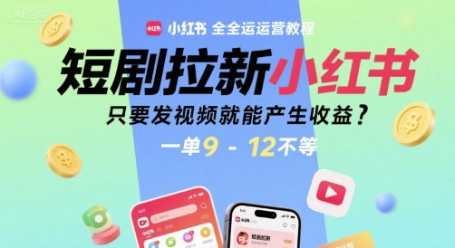 短剧拉新小红书全运营教程，只要发视频就能产生收益，一单9-12不等-站源网