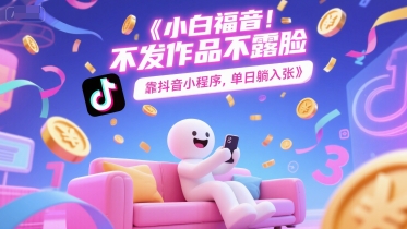小白福音，不发作品不露脸，靠抖音小程序，单日躺入3张-站源网