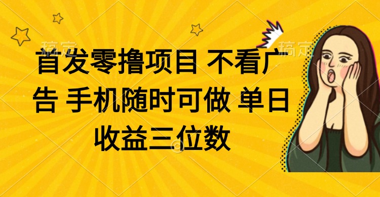 零撸项目 不看广告 手机随时可做 单日收益三位数-站源网