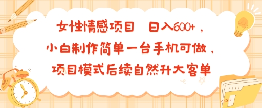 女性情感项目 小白制作简单一台手机可做 项目模式后续自然升大客单 日入6张-站源网