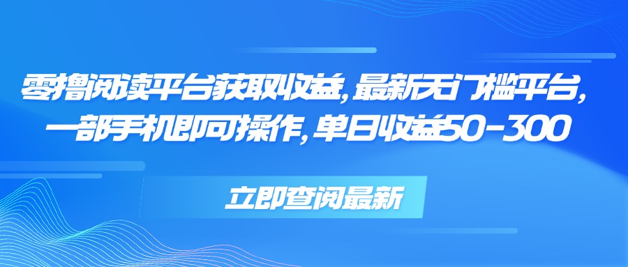 零撸阅读平台获取收益，最新无门槛平台，一部手机即可操作 单日收益50-300-站源网