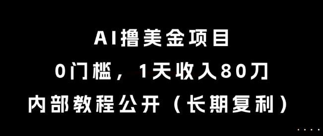 AI撸美金项目，0门槛，1天收入80刀，内部教程公开（长期复利）【揭秘】-站源网