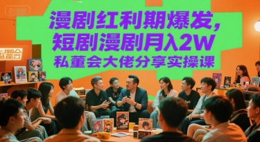 漫剧红利期爆发，短剧漫剧月入2W私董会大佬分享实操课-站源网
