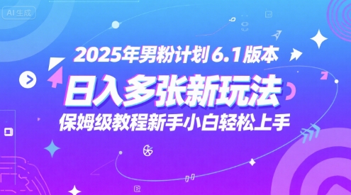 2025年男粉计划6.1版本，日入多张新玩法，保姆级教程新手小白轻松上手，适合宝妈学生兼职，副业首选-站源网