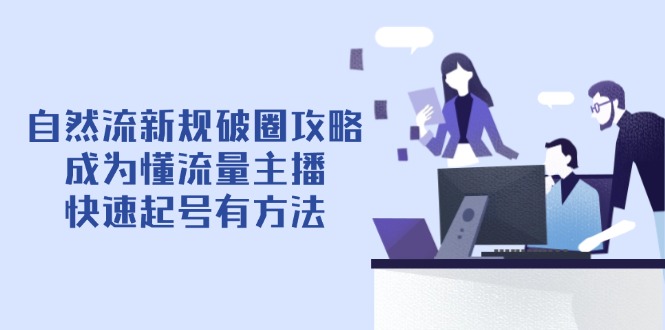 自然流新规破圈攻略【4月6更新】：成为懂流量主播，快速起号有方法-站源网