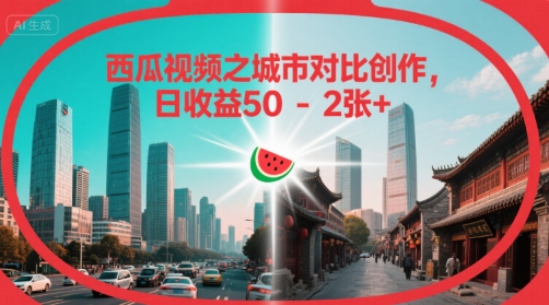 西瓜视频之城市对比创作，日收益50-2张+-站源网