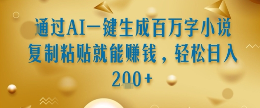 通过AI一键生成百万字小说复制粘贴就能挣钱，轻松日入2张+【揭秘】-站源网