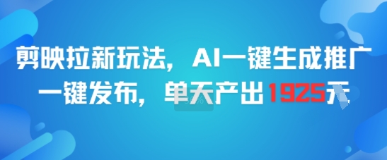 剪映拉新玩法，AI一键生成推广，一键发布，单天最高产出1925-站源网