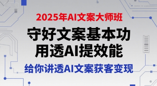 2025年AI文案大师班，守好文案基本功，用透AI提效能，给你讲透AI文案获客变现-站源网