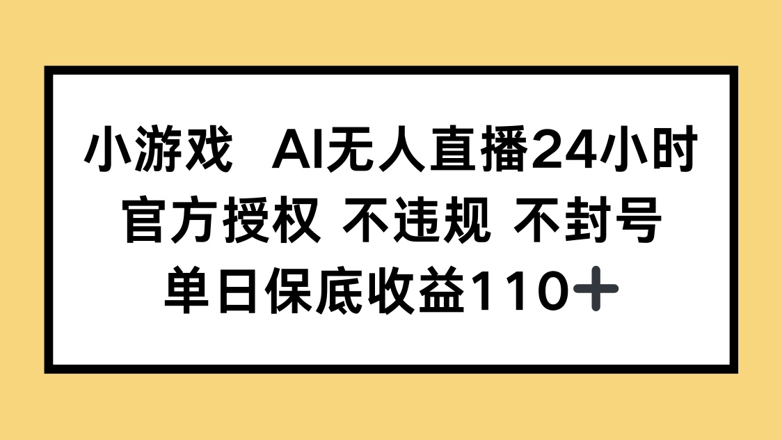 小游戏AI无人直播，官方授权 不违规 不封号，单日保底收益110+-站源网