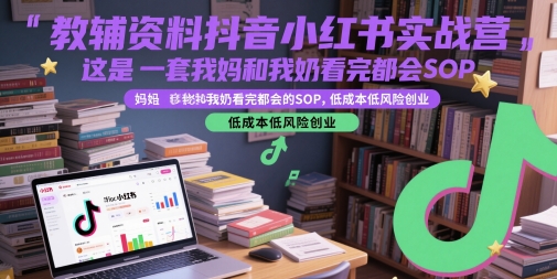 教辅资料抖音小红书实战营，这是一套我妈和我奶看完都会的SOP，低成本低风险创业（更新）-站源网