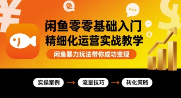 闲鱼零基础入门精细化运营实战教学，闲鱼暴力玩法带你成功变现-站源网