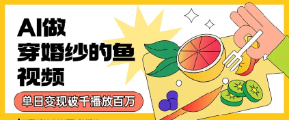 用AI制作穿婚纱的鱼视频，单日变现多张，轻松收割百万播放-站源网