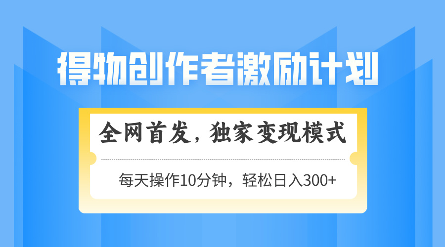 得物创作者激励，变现模式，轻松上手，日入300+可矩阵，可放大-站源网