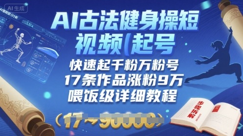 AI古法健身操短视频起号，快速起千粉万粉号，17条作品涨粉9W(喂饭级详细教程)-站源网