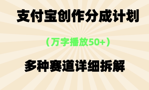 支付宝创作分成计划，万字播放50+，多种赛道详细拆解-站源网