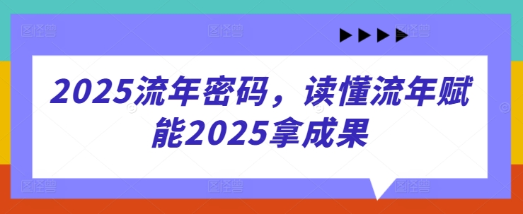 2025流年密码，读懂流年赋能2025拿成果-站源网