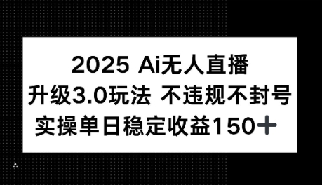 2025AI无人直播升级3.0玩法，不违规 不封号，单日稳定收益150+-站源网
