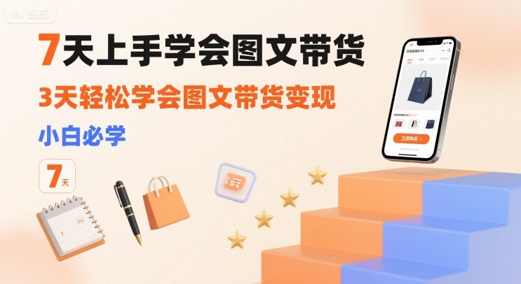 7天上手学会图文带货，3天轻松学会图文带货变现，小白必学-站源网
