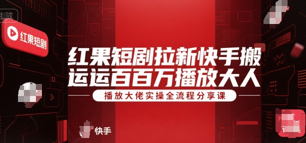 红果短剧拉新快手搬运百万播放大佬实操全流程分享课-站源网